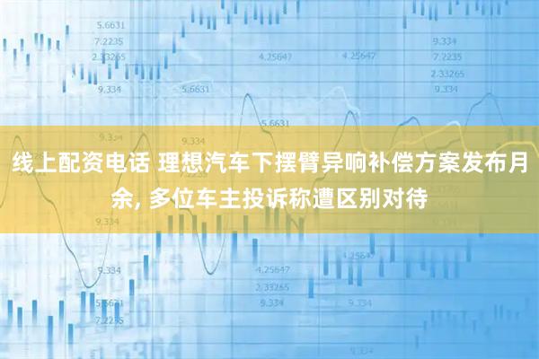 线上配资电话 理想汽车下摆臂异响补偿方案发布月余, 多位车主投诉称遭区别对待