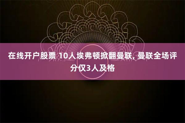 在线开户股票 10人埃弗顿掀翻曼联, 曼联全场评分仅3人及格