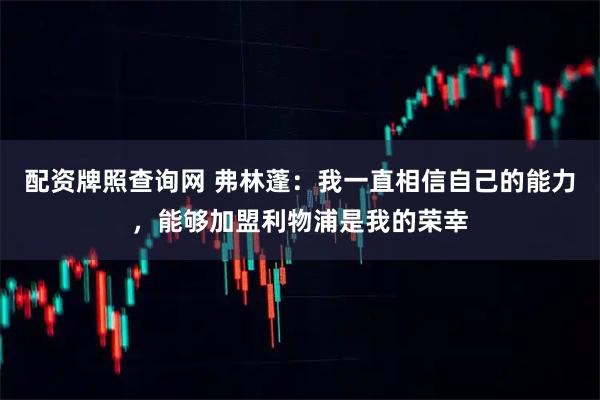 配资牌照查询网 弗林蓬：我一直相信自己的能力，能够加盟利物浦是我的荣幸