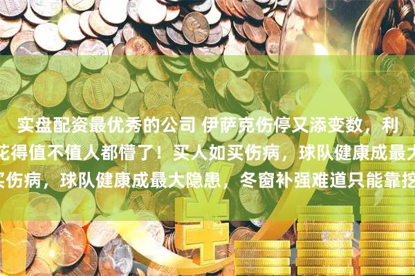 实盘配资最优秀的公司 伊萨克伤停又添变数,利物浦锋线火力骤减,钱花得值不值人都懵了!买人如买伤病,球队健康成最大隐患,冬窗补强难道只能靠挖潜?