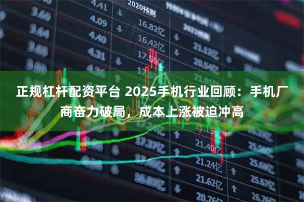 正规杠杆配资平台 2025手机行业回顾：手机厂商奋力破局，成本上涨被迫冲高