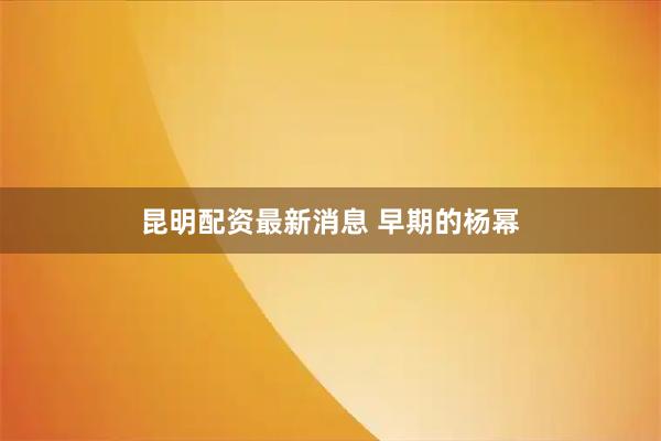 昆明配资最新消息 早期的杨幂