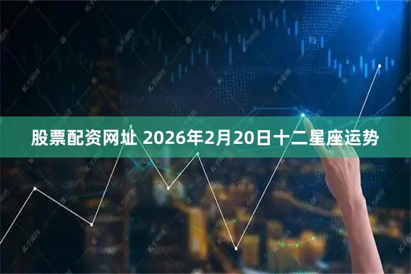 股票配资网址 2026年2月20日十二星座运势