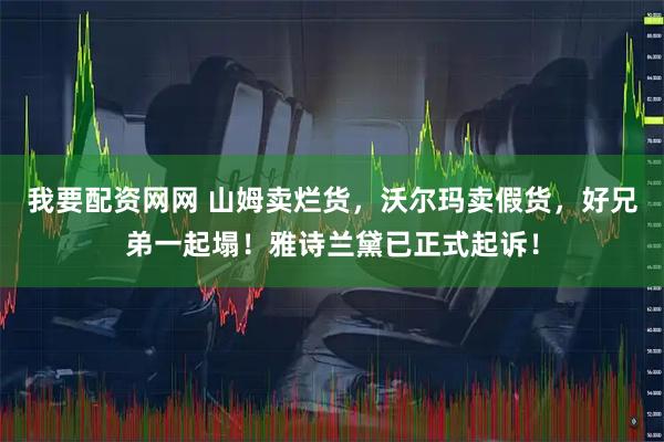 我要配资网网 山姆卖烂货，沃尔玛卖假货，好兄弟一起塌！雅诗兰黛已正式起诉！