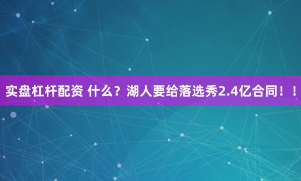 实盘杠杆配资 什么?湖人要给落选秀2.4亿合同!!