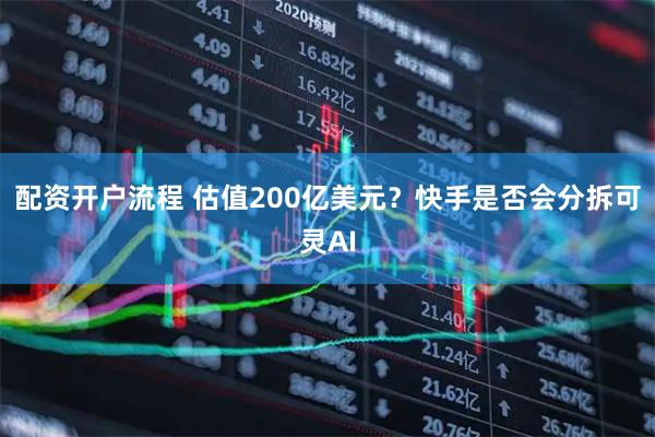 配资开户流程 估值200亿美元？快手是否会分拆可灵AI